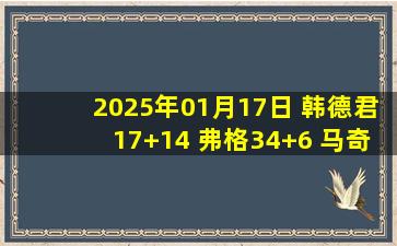 2025年01月17日 韩德君17+14 弗格34+6 马奇37分 辽宁送宁波8连败